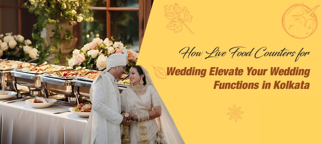 How Live Food Counters for Wedding Elevate Your Wedding Functions in Kolkata
